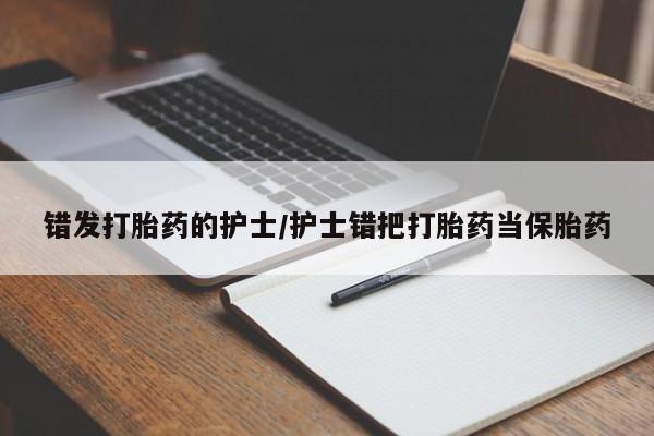 私人打胎药专卖联系微信错发打胎药的护士/护士错把打胎药当保胎药