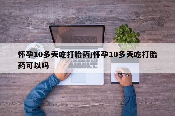 私人打胎药专卖联系微信怀孕10多天吃打胎药/怀孕10多天吃打胎药可以吗