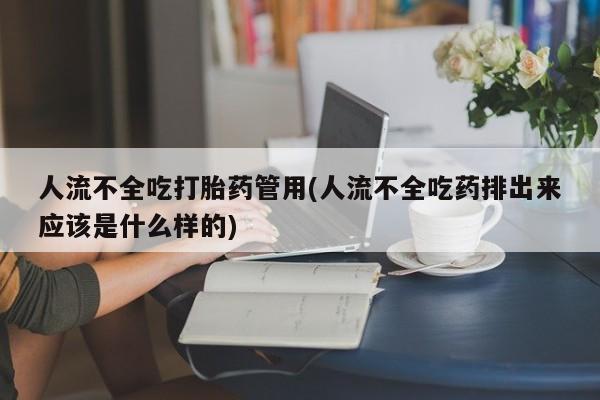 私人打胎药专卖联系微信人流不全吃打胎药管用(人流不全吃药排出来应该是什么样的)