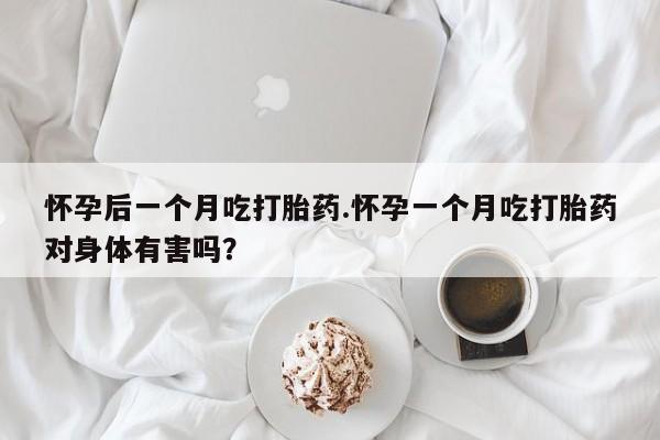 私人打胎药专卖联系微信怀孕后一个月吃打胎药.怀孕一个月吃打胎药对身体有害吗?
