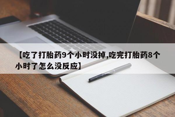 私人打胎药专卖联系微信【吃了打胎药9个小时没掉,吃完打胎药8个小时了怎么没反应】
