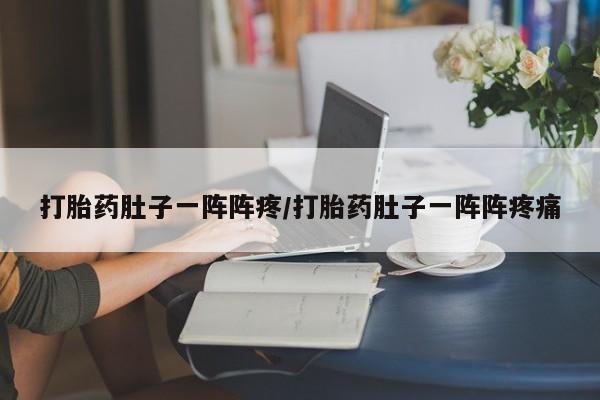 私人打胎药专卖联系微信打胎药肚子一阵阵疼/打胎药肚子一阵阵疼痛