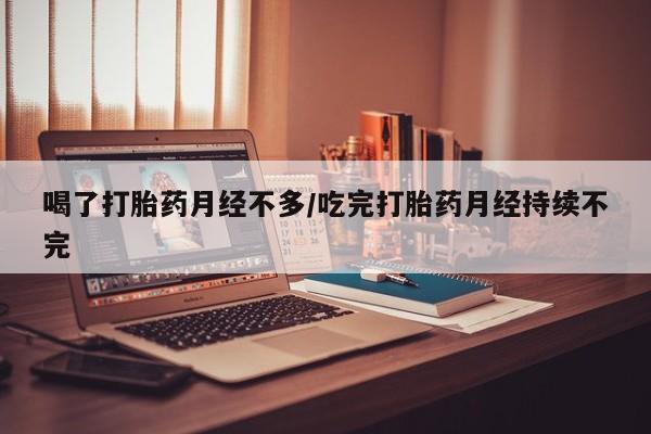 私人打胎药专卖联系微信喝了打胎药月经不多/吃完打胎药月经持续不完