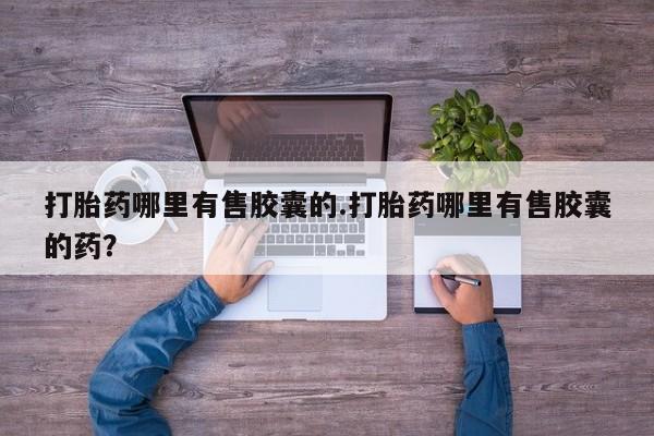 私人打胎药专卖联系微信打胎药哪里有售胶囊的.打胎药哪里有售胶囊的药?