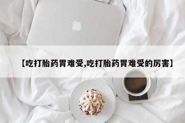私人打胎药专卖联系微信【吃打胎药胃难受,吃打胎药胃难受的厉害】