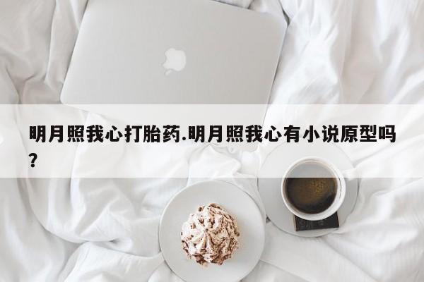 私人打胎药专卖联系微信明月照我心打胎药.明月照我心有小说原型吗？