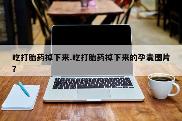 私人打胎药专卖联系微信吃打胎药掉下来.吃打胎药掉下来的孕囊图片？