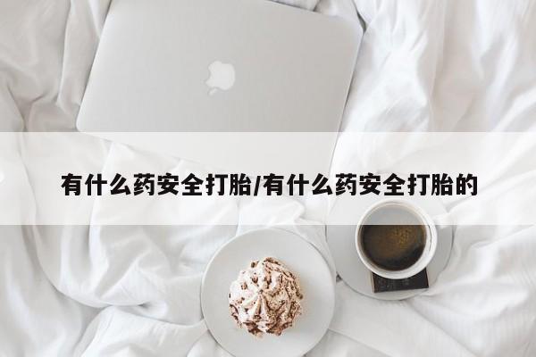 私人打胎药专卖联系微信有什么药安全打胎/有什么药安全打胎的
