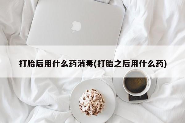 私人打胎药专卖联系微信打胎后用什么药消毒(打胎之后用什么药)