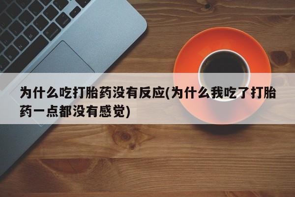 私人打胎药专卖联系微信为什么吃打胎药没有反应(为什么我吃了打胎药一点都没有感觉)
