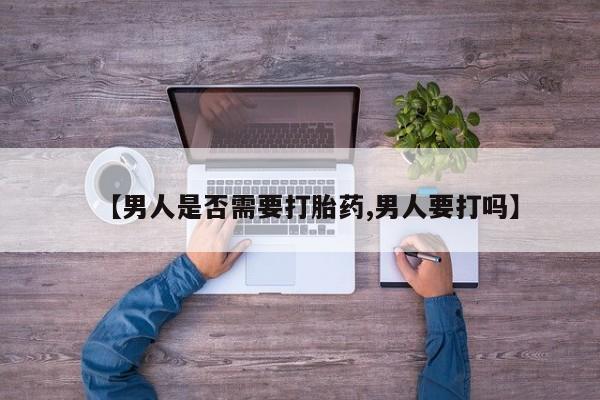 私人打胎药专卖联系微信【男人是否需要打胎药,男人要打吗】