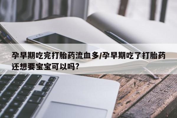 私人打胎药专卖联系微信孕早期吃完打胎药流血多/孕早期吃了打胎药还想要宝宝可以吗?