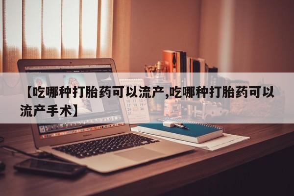 私人打胎药专卖联系微信【吃哪种打胎药可以流产,吃哪种打胎药可以流产手术】